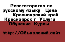 Репетиторство по русскому языку › Цена ­ 400 - Красноярский край, Красноярск г. Услуги » Обучение. Курсы   